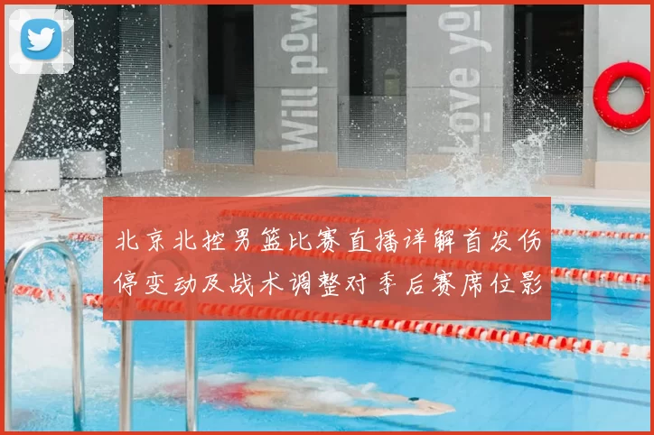北京北控男篮比赛直播详解首发伤停变动及战术调整对季后赛席位影响