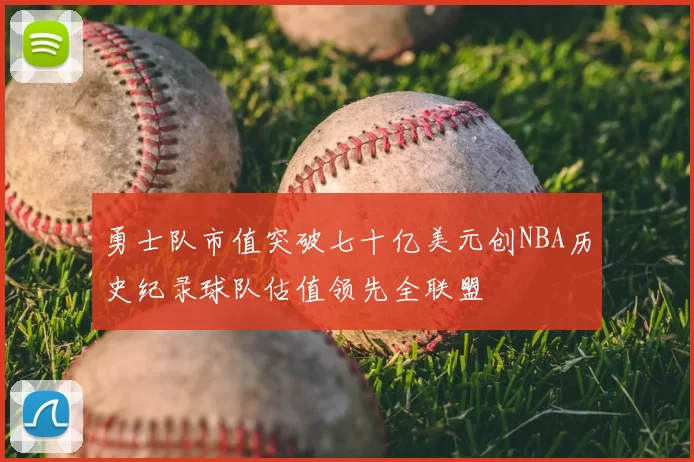 勇士队市值突破七十亿美元创NBA历史纪录球队估值领先全联盟