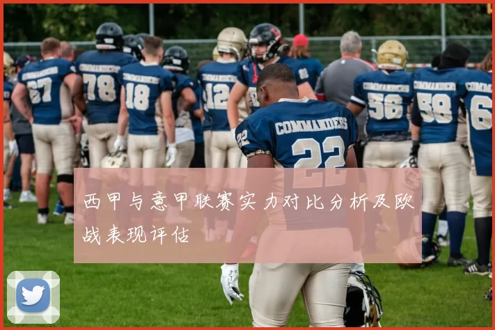 西甲与意甲联赛实力对比分析及欧战表现评估