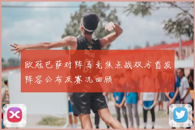 欧冠巴萨对阵马竞焦点战双方首发阵容公布及赛况回顾