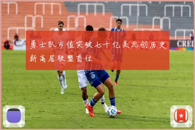 勇士队市值突破七十亿美元创历史新高居联盟首位