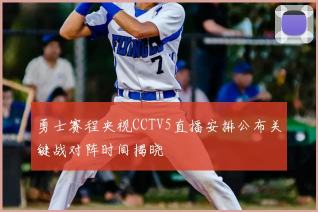 勇士赛程央视CCTV5直播安排公布关键战对阵时间揭晓