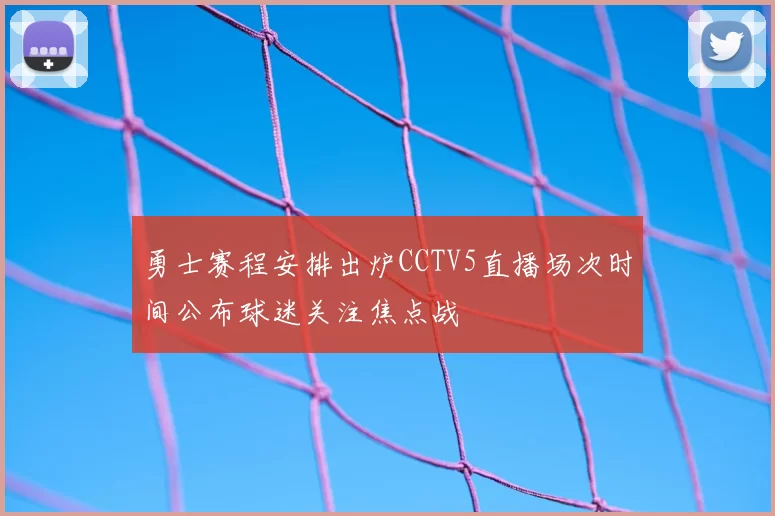勇士赛程安排出炉CCTV5直播场次时间公布球迷关注焦点战