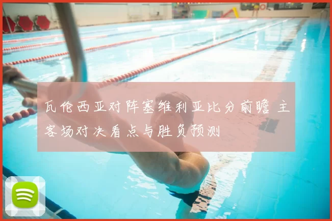 瓦伦西亚对阵塞维利亚比分前瞻 主客场对决看点与胜负预测