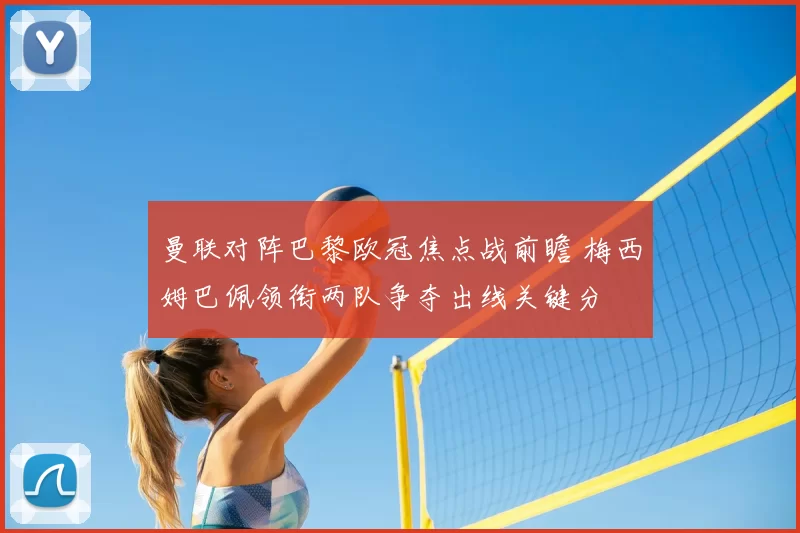 曼联对阵巴黎欧冠焦点战前瞻 梅西姆巴佩领衔两队争夺出线关键分