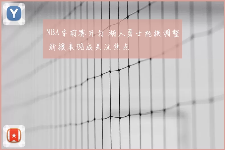 NBA季前赛开打 湖人勇士轮换调整 新援表现成关注焦点