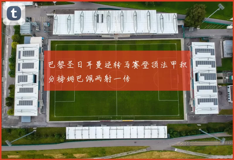 巴黎圣日耳曼逆转马赛登顶法甲积分榜姆巴佩两射一传