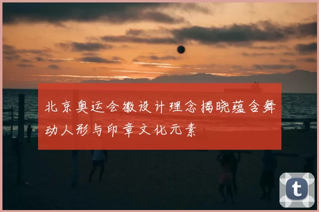 北京奥运会徽设计理念揭晓蕴含舞动人形与印章文化元素