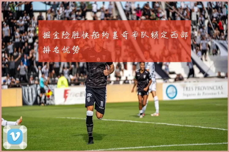 掘金险胜快船约基奇率队锁定西部排名优势