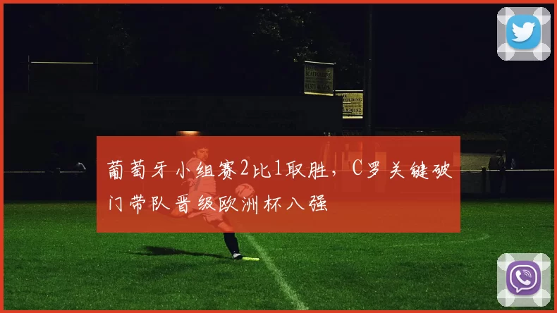 葡萄牙小组赛2比1取胜，C罗关键破门带队晋级欧洲杯八强