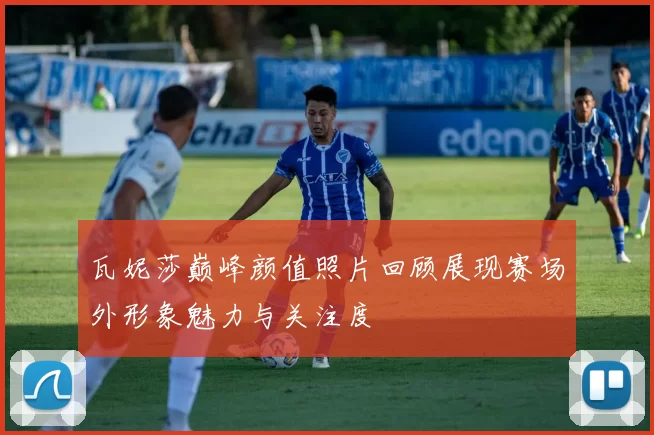 瓦妮莎巅峰颜值照片回顾展现赛场外形象魅力与关注度