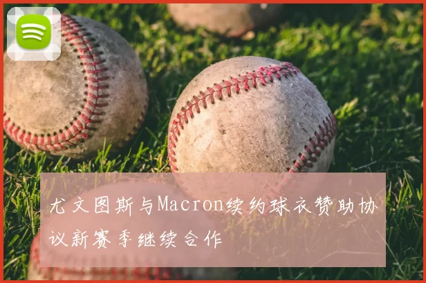 尤文图斯与Macron续约球衣赞助协议新赛季继续合作