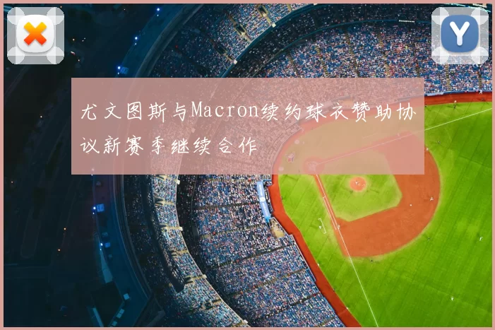 尤文图斯与Macron续约球衣赞助协议新赛季继续合作